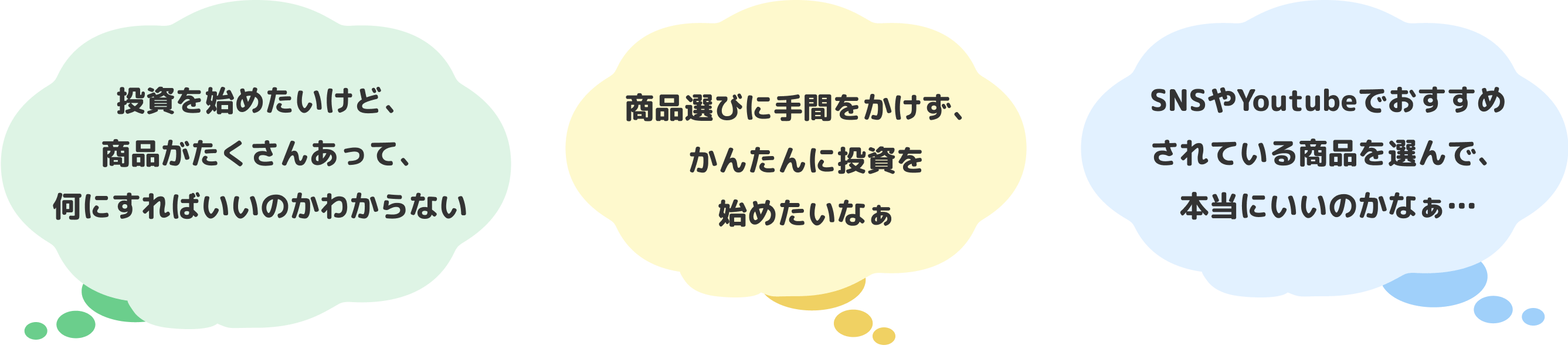  投資を始めたいけど、商品がたくさんあって、何にすればいいのかわからない。商品選びに手間をかけず、かんたんに投資を始めたいなぁ。SNSやYoutubeでおすすめされている商品を選んで、本当にいいのかなぁ…。