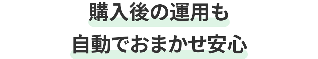 購入後の運用も自動でおまかせ安心
