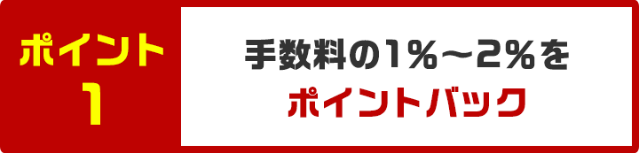 ポイント1 さらに手数料の1％～2％をポイントバック