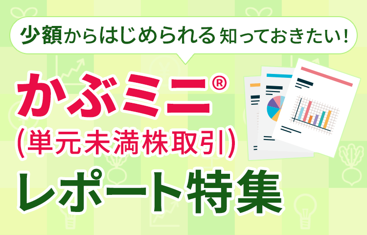 少額からはじめられる!知っておきたい!かぶミニ®(単元未満株取引)レポート特集
