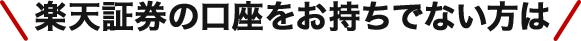 楽天証券の口座をお持ちでない方は