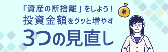 「資産の断捨離」をしよう！投資金額をグッと増やす3つの見直し