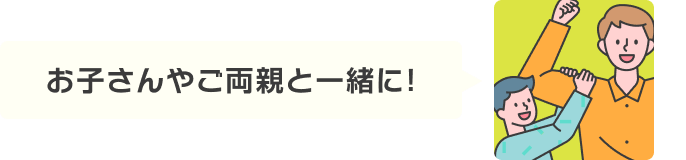 お子さんやご両親と一緒に！