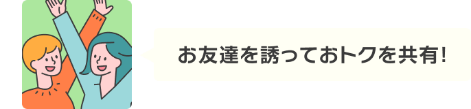 お友達いを誘っておトクを共有！