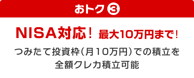 おトク③ NISA対応！最大10万まで！つみたて投資枠（月10万円）での積立を全額クレカ積立可能