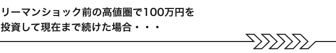 リーマンショック前の高値圏で100万円を投資して現在まで続けた場合・・・