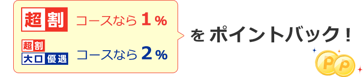 超割コースなら1％ 超割大口優遇コースなら2％をポイントバック