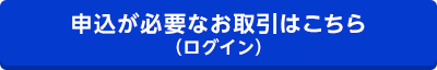 申込が必要なお取引はこちら（ログイン）