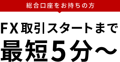 総合口座をお持ちの方FX取引スタートまで最短5分～