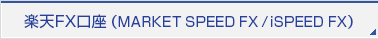 楽天FX口座（MARKET SPEED FX/iSPEED FX）