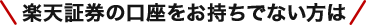 楽天証券の口座をお持ちでない方は