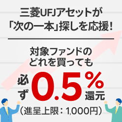 三菱UFJアセットが「次の一本」探しを応援！対象ファンドのどれを買っても必ず0.5％還元（進呈上限：1,000円）
