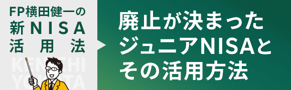 新NISA活用法④ 2023年の廃止が決まったジュニアNISAとその活用方法
