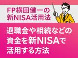 新NISA活用法⑦　退職金や相続などの資金を有効活用！成長投資枠を使いこなすための新NISA活用法