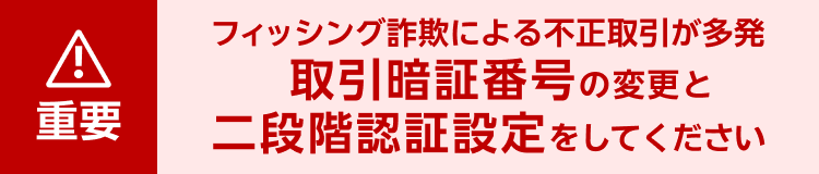 【重要】フィッシング詐欺による不正取引が多発 取引暗証番号の変更と二段階認証設定をしてください