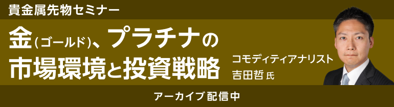 金（ゴールド）、プラチナの市場環境と投資戦略【貴金属先物セミナー】