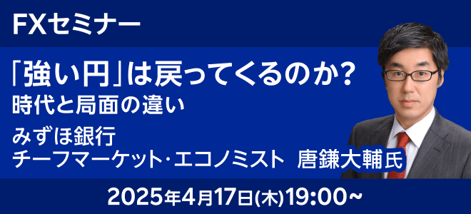 4月17日（木）19時より『強い円は戻ってくるのか？時代と局面の違い』みずほ銀行チーフマーケット・エコノミスト 唐鎌 大輔氏が解説！
