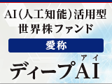 AI（人工知能）活用型世界株ファンド（愛称：ディープAI）