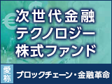「次世代金融テクノロジー株式ファンド　愛称：ブロックチェーン・金融革命」当初申込開始！