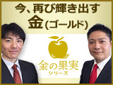 今、再び輝き出す金（Gold)　～“金の果実”シリーズとは～