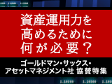 ゴールドマン・サックス・アセットマネジメント社 協賛特集　資産運用力を高めるために何が必要？