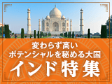 変わらず高いポテンシャルを秘める大国　インド特集！