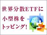 世界分散ETFに小型株をトッピング！
