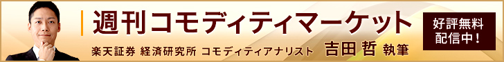楽天証券経済研究所所属のアナリスト吉田哲による週刊週刊コモディティマーケット