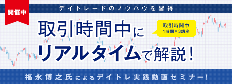 取引時間中にリアルタイムで解説！福永博之氏によるデイトレ実践動画セミナー！（ネット全3回）