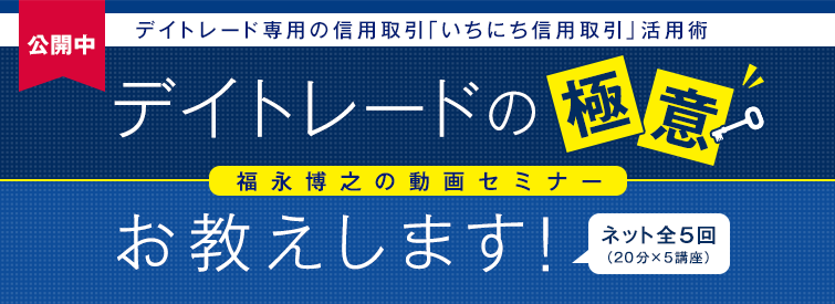 デイトレード専用の信用取引「いちにち信用取引」活用術 デイトレードの極意お教えします！福永博之の動画セミナー 公開中！