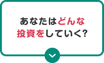 あなたはどんな投資をしていく？