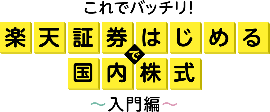 これでバッチリ!楽天証券ではじめる国内株式~入門編~