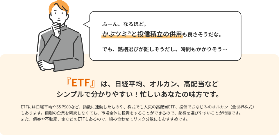 ETFは、日経平均、オルカン、高配当など、シンプルでわかりやすい！忙しいあなたの味方です。