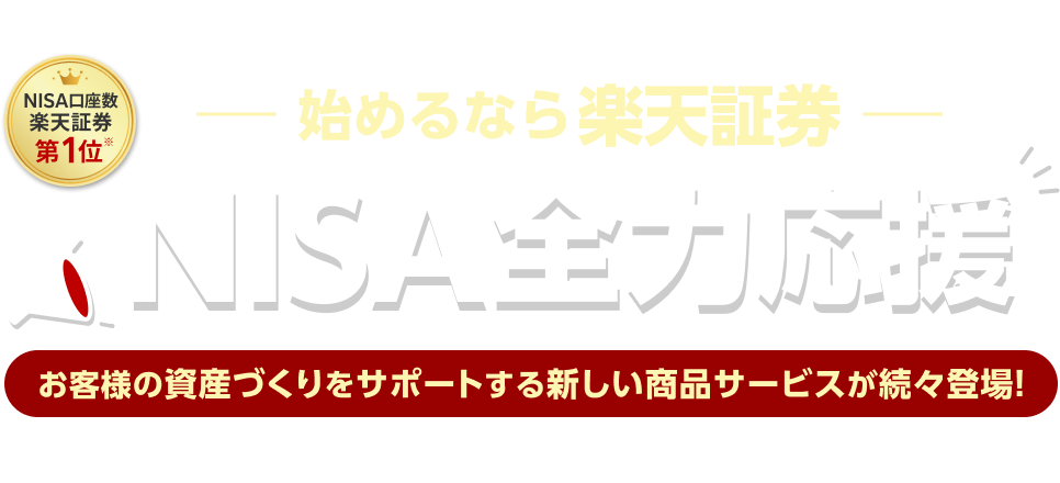 始めるなら楽天証券、NISA全力応援、お客様の資産づくりをサポートする新しい商品サービスが続々登場!NISA口座数、楽天証券、第1位※