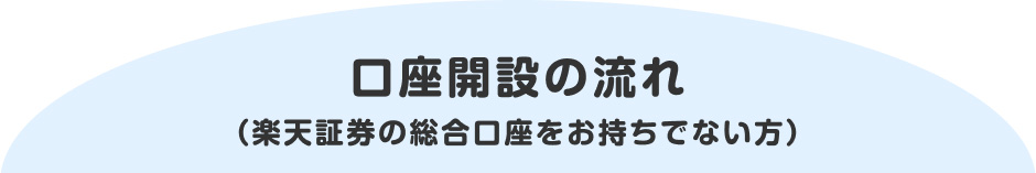 口座開設の流れ （楽天証券の総合口座をお持ちでない方）