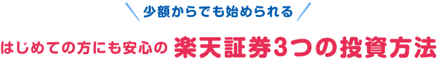 少額からでも始められるはじめての方にも安心の楽天証券３つの投資方法