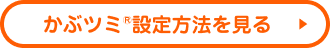 かぶツミ®設定方法を見る