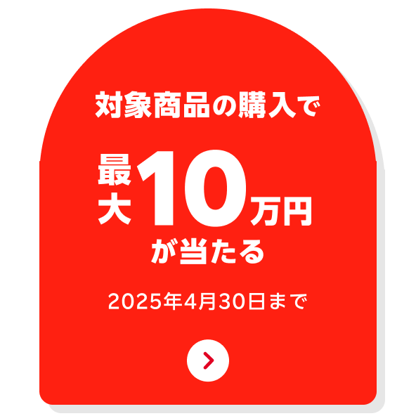 対象商品の購入で最大10万円が当たる 2025年4月30日まで