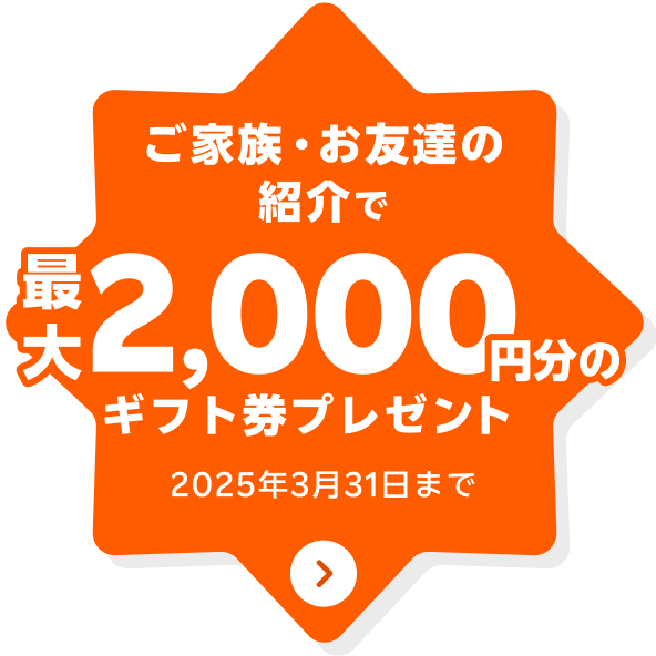 ご家族・お友達の紹介で最大2,000円分のギフト券プレゼント