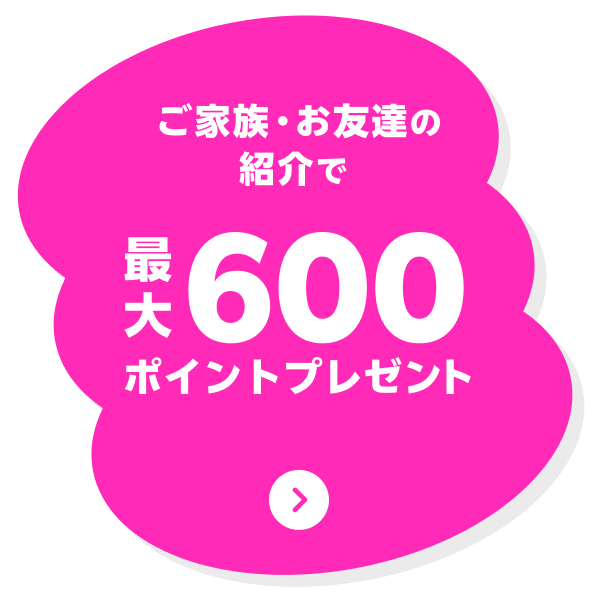 ご家族・お友達の紹介で最大600ポイントプレゼント