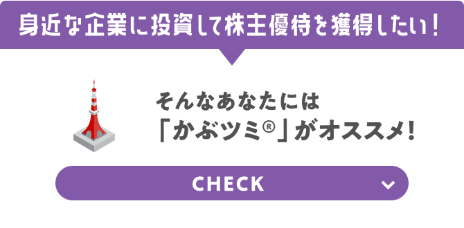 身近な企業に投資して株主優待を獲得したい！ 「かぶツミ®」がオススメ！ CHECK