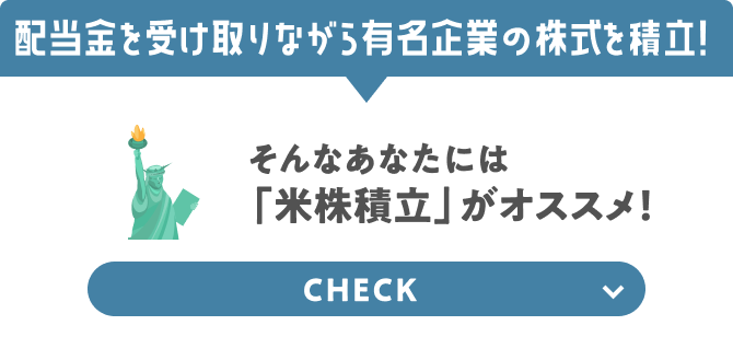 より高い収益を目指していきたい！ そんなあなたには「米株積立」がオススメ！ CHECK