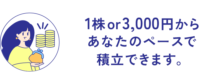 1株 or 3,000円から、あなたのペースで積立できます。