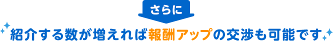 紹介する数が増えれば報酬アップの交渉も可能です。