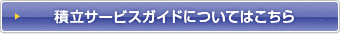 積立サービスガイドについてはこちら