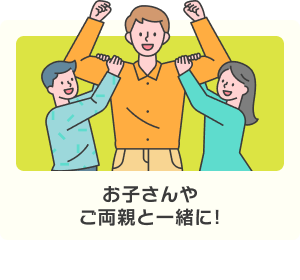 お子さんやご両親と一緒に!