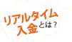 リアルタイム入金とは？