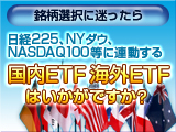 銘柄選択に迷ったら！日経225、NYダウ、NASDAQ100等に連動する国内ETF、海外ETFはいかがですか？