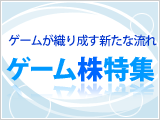 ゲーム株特集 ゲームが織り成す新たな流れ