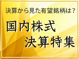 国内株式決算特集　決算から見た有望銘柄は？
